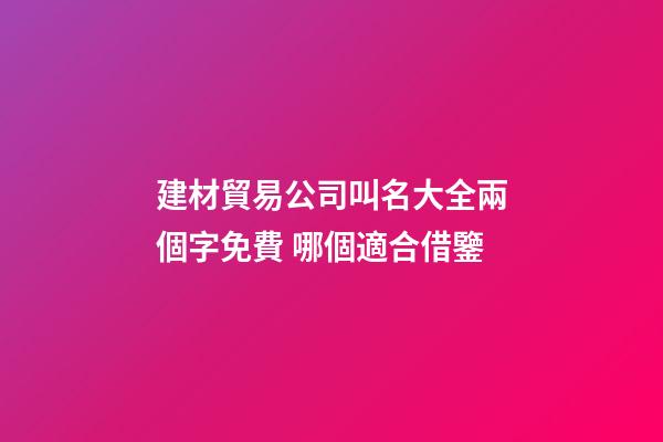 建材貿易公司叫名大全兩個字免費 哪個適合借鑒-第1張-公司起名-玄機派